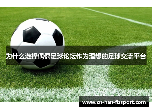 为什么选择偶偶足球论坛作为理想的足球交流平台