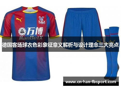 德国客场球衣色彩象征意义解析与设计理念三大亮点
