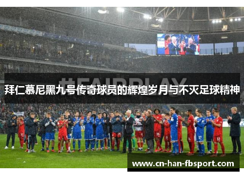 拜仁慕尼黑九号传奇球员的辉煌岁月与不灭足球精神 拜仁慕尼黑九号传奇球员的辉煌岁月与不灭足球精神