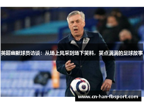 英超幽默球员访谈：从场上风采到场下笑料，笑点满满的足球故事