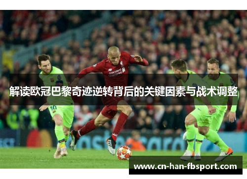 解读欧冠巴黎奇迹逆转背后的关键因素与战术调整