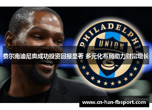 费尔南迪尼奥成功投资回报显著 多元化布局助力财富增长 费尔南迪尼奥成功投资回报显著 多元化布局助力财富增长