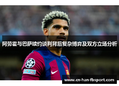 阿劳霍与巴萨续约谈判背后复杂博弈及双方立场分析