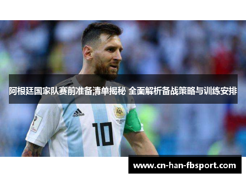 阿根廷国家队赛前准备清单揭秘 全面解析备战策略与训练安排 阿根廷国家队赛前准备清单揭秘 全面解析备战策略与训练安排