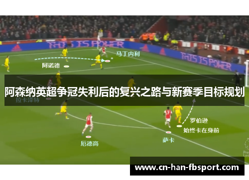 阿森纳英超争冠失利后的复兴之路与新赛季目标规划 阿森纳英超争冠失利后的复兴之路与新赛季目标规划