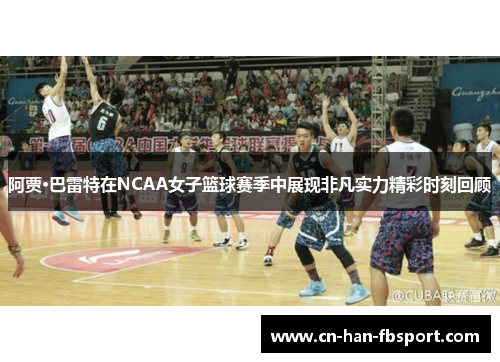 阿贾·巴雷特在NCAA女子篮球赛季中展现非凡实力精彩时刻回顾