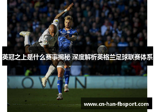 英冠之上是什么赛事揭秘 深度解析英格兰足球联赛体系 英冠之上是什么赛事揭秘 深度解析英格兰足球联赛体系