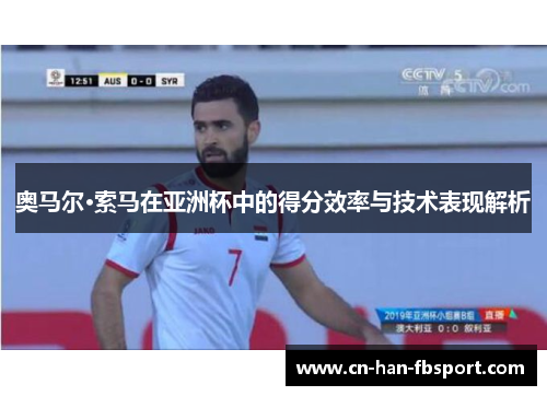 奥马尔·索马在亚洲杯中的得分效率与技术表现解析 奥马尔·索马在亚洲杯中的得分效率与技术表现解析