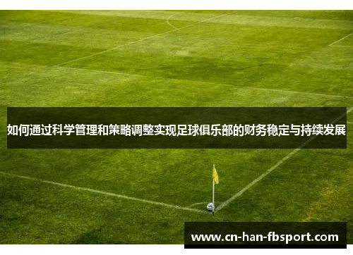 如何通过科学管理和策略调整实现足球俱乐部的财务稳定与持续发展 如何通过科学管理和策略调整实现足球俱乐部的财务稳定与持续发展