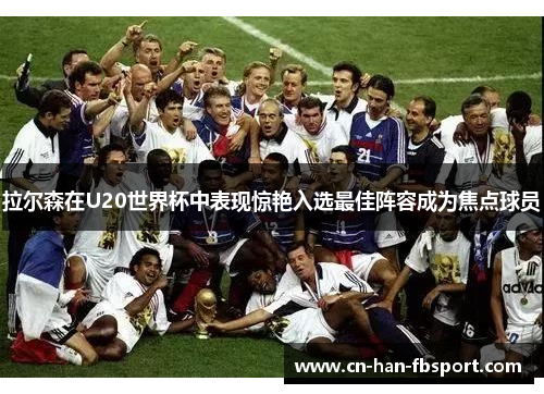 拉尔森在U20世界杯中表现惊艳入选最佳阵容成为焦点球员