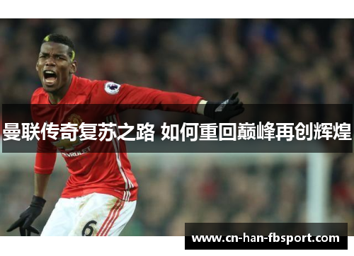 曼联传奇复苏之路 如何重回巅峰再创辉煌