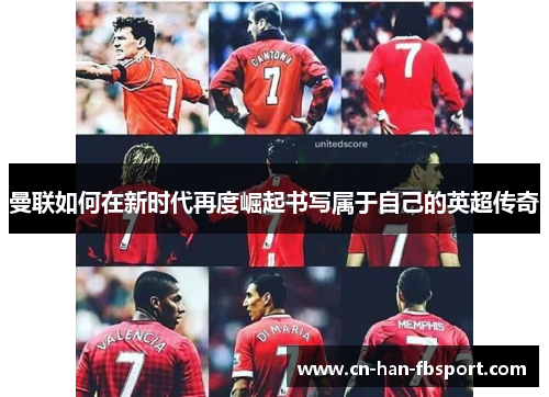 曼联如何在新时代再度崛起书写属于自己的英超传奇