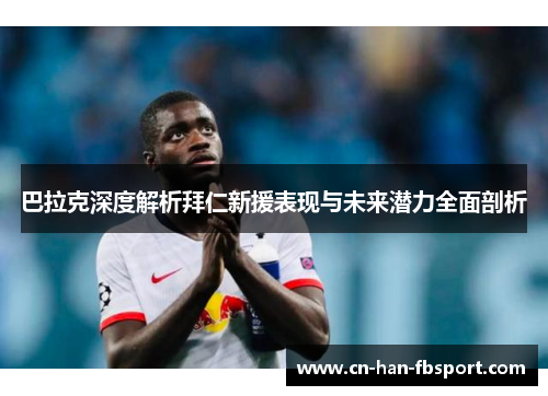 巴拉克深度解析拜仁新援表现与未来潜力全面剖析