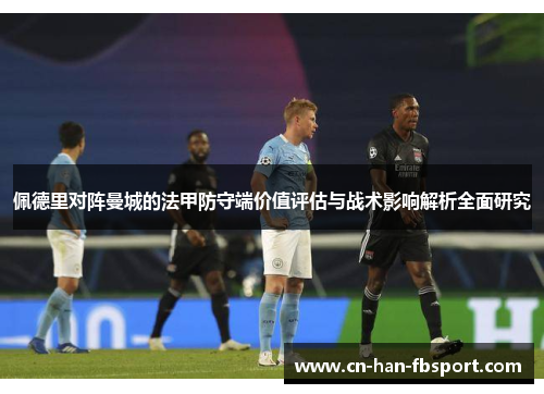 佩德里对阵曼城的法甲防守端价值评估与战术影响解析全面研究 佩德里对阵曼城的法甲防守端价值评估与战术影响解析全面研究
