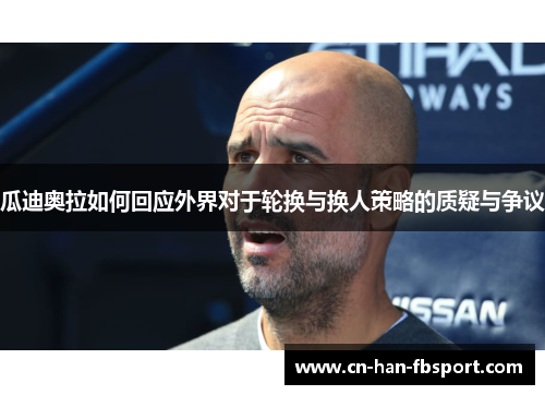 瓜迪奥拉如何回应外界对于轮换与换人策略的质疑与争议