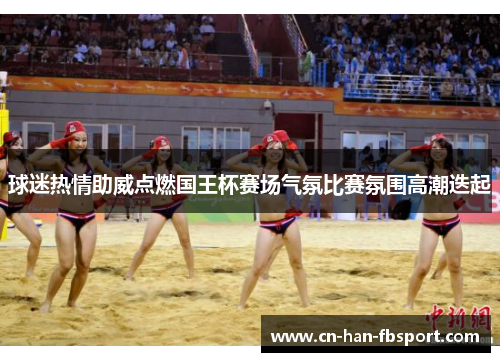 球迷热情助威点燃国王杯赛场气氛比赛氛围高潮迭起