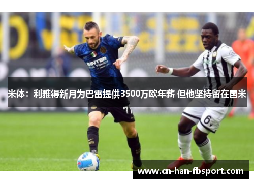 米体：利雅得新月为巴雷提供3500万欧年薪 但他坚持留在国米