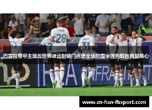 巴雷拉意甲主场轰世界波远射破门点燃全场助国米强势取胜再显核心