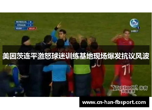 美因茨连平激怒球迷训练基地现场爆发抗议风波
