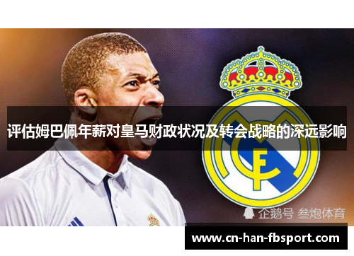 评估姆巴佩年薪对皇马财政状况及转会战略的深远影响
